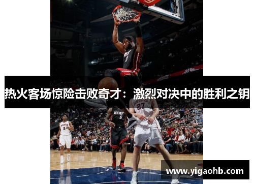 热火客场惊险击败奇才：激烈对决中的胜利之钥